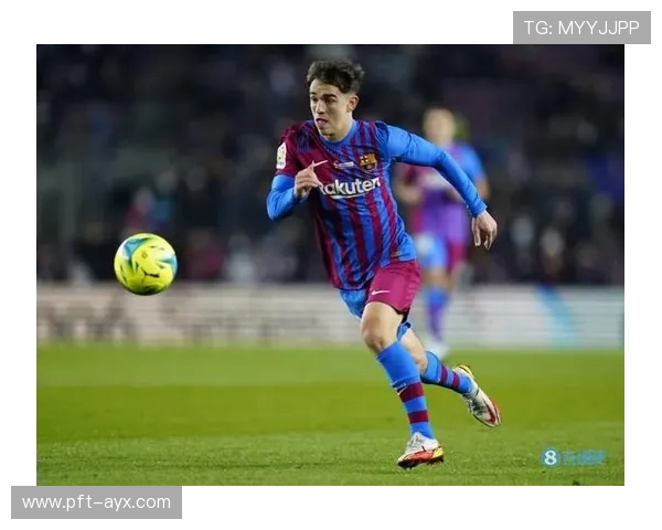 加维展现顶级中场统治力，MVP级潜力逐渐兑现